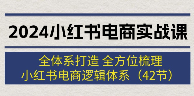 （12003期）2024小红书电商实战课：全体系打造 全方位梳理 小红书电商逻辑体系 (42节)-墨韵博客
