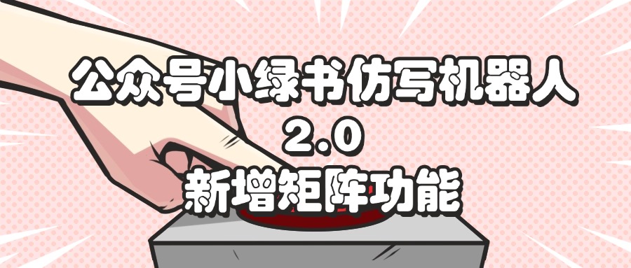 （12002期）公众号小绿书仿写机器人2.0，新增矩阵功能-墨韵博客