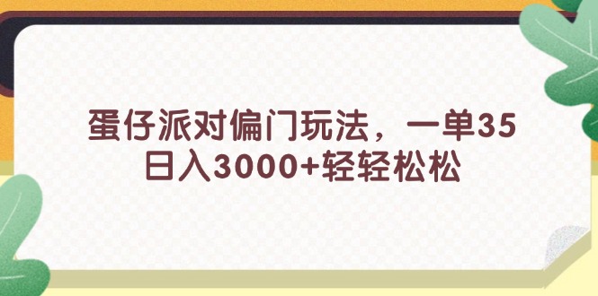 （11995期）蛋仔派对偏门玩法，一单35，日入3000+轻轻松松-墨韵博客