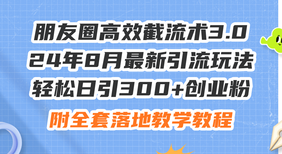 （11993期）朋友圈高效截流术3.0，24年8月最新引流玩法，轻松日引300+创业粉，附全…-墨韵博客