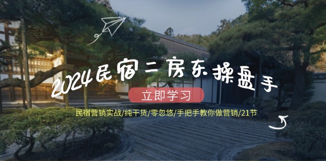 （12013期）2024民宿二房东操盘手 民宿营销实战/纯干货/零忽悠/手把手教你做营销/21节-墨韵博客