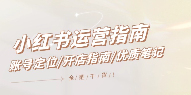 （12042期）小红书运营指南，账号定位/开店指南/优质笔记/没有套路，全是经验-墨韵博客