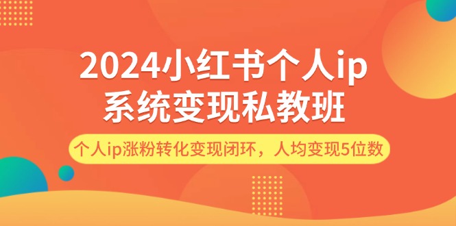 （12039期）2024小红书个人ip系统变现私教班，个人ip涨粉转化变现闭环，人均变现5位数-墨韵博客