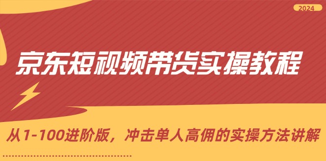 （12061期）京东短视频带货实操教程，从1-100进阶版，冲击单人高佣的实操方法讲解-墨韵博客