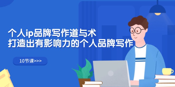 （12060期）个人ip品牌写作道与术，打造出有影响力的个人品牌写作（10节课）-墨韵博客