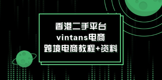 （12054期）香港二手平台vintans电商，跨境电商教程+资料-墨韵博客