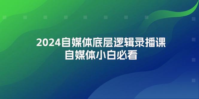 （12053期）2024自媒体底层逻辑录播课，自媒体小白必看-墨韵博客
