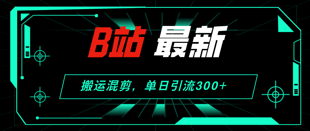 （12085期）B站最新，搬运混剪，单日引流300+创业粉-墨韵博客