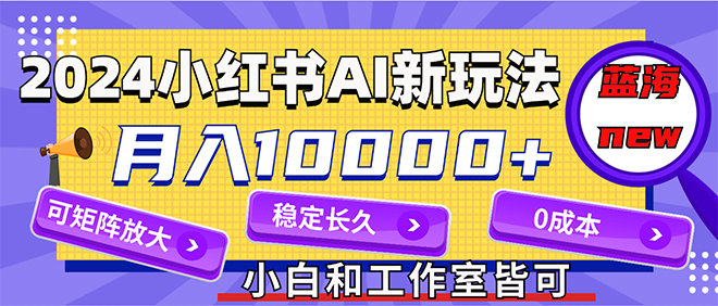 （12083期）2024最新小红薯AI赛道，蓝海项目，月入10000+，0成本，当事业来做，可矩阵-墨韵博客