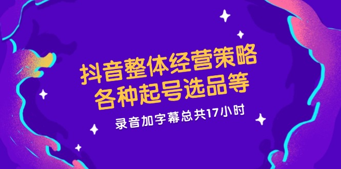 （12081期）抖音整体经营策略，各种起号选品等  录音加字幕总共17小时-墨韵博客