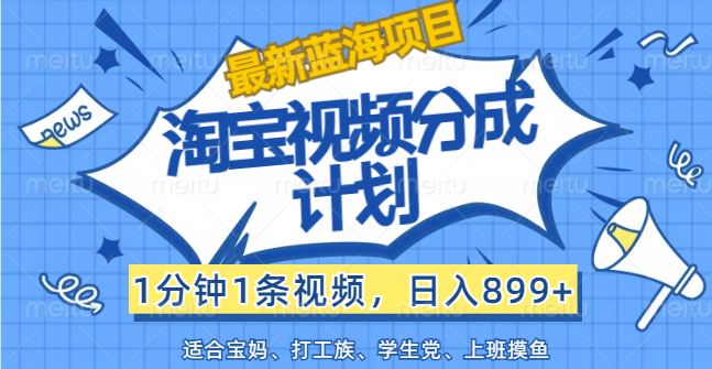 （12101期）【最新蓝海项目】淘宝视频分成计划，1分钟1条视频，日入899+，有手就行-墨韵博客