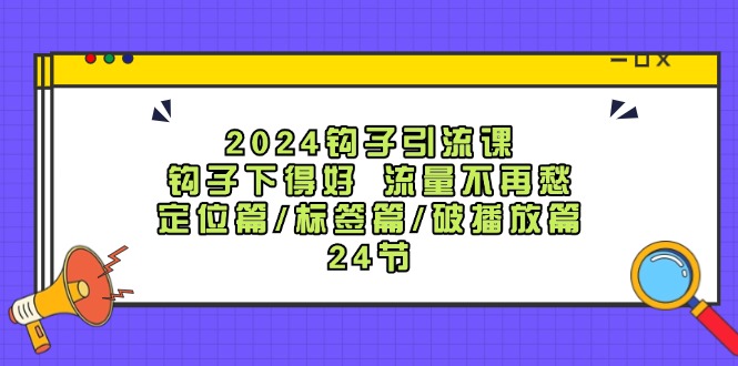 （12097期）2024钩子·引流课：钩子下得好 流量不再愁，定位篇/标签篇/破播放篇/24节-墨韵博客