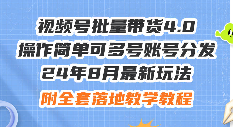 （12093期）24年8月最新玩法视频号批量带货4.0，操作简单可多号账号分发，附全套落…-墨韵博客