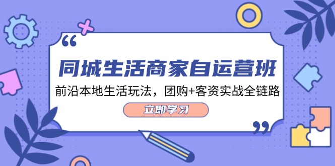 （12108期）同城生活商家自运营班，前沿本地生活玩法，团购+客资实战全链路-34节课-墨韵博客