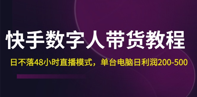 （12129期）快手-数字人带货教程，日不落48小时直播模式，单台电脑日利润200-500-墨韵博客