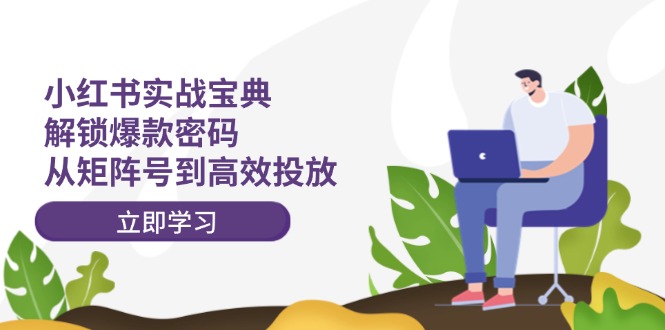 （12201期）小红书实战宝典：解锁爆款密码，从矩阵号到高效投放-墨韵博客