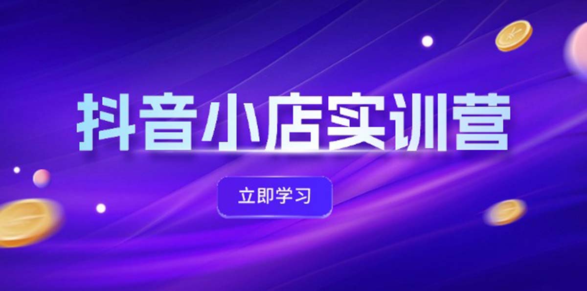 （12199期）抖音小店最新实训营，提升体验分、商品卡 引流，投流增效，联盟引流秘籍-墨韵博客