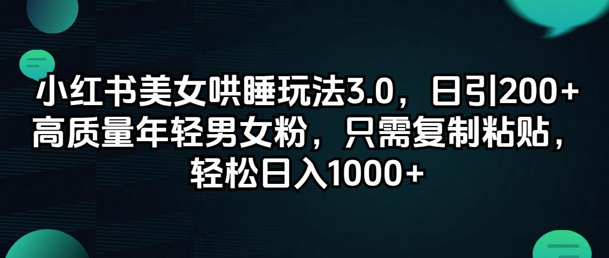 （12195期）小红书美女哄睡玩法3.0，日引200+高质量年轻男女粉，只需复制粘贴，轻…-墨韵博客