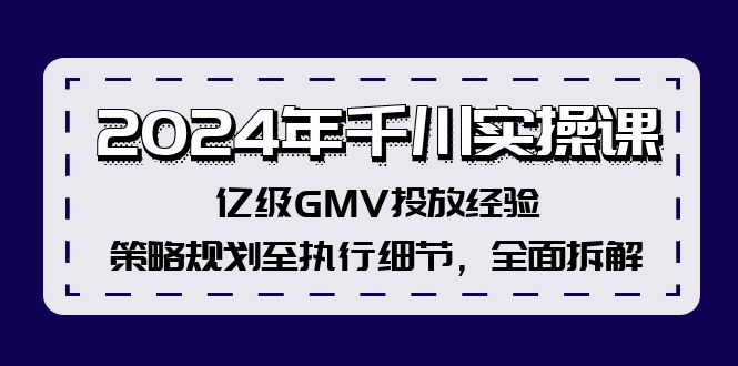 （12189期）2024年千川实操课，亿级GMV投放经验，策略规划至执行细节，全面拆解-墨韵博客