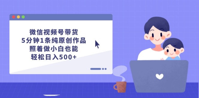 （12218期）微信视频号带货，5分钟1条纯原创作品，照着做小白也能轻松日入500+-墨韵博客