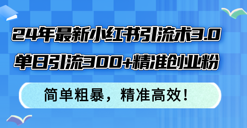 （12215期）24年最新小红书引流术3.0，单日引流300+精准创业粉，简单粗暴，精准高效！-墨韵博客