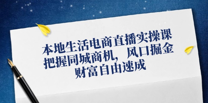 （12214期）本地生活电商直播实操课，把握同城商机，风口掘金，财富自由速成-墨韵博客