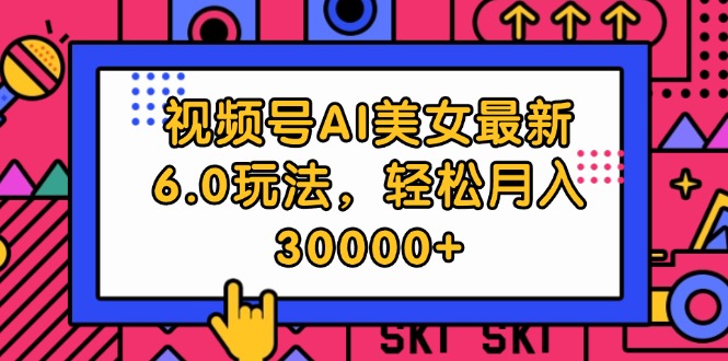 （12205期）视频号AI美女最新6.0玩法，轻松月入30000+-墨韵博客