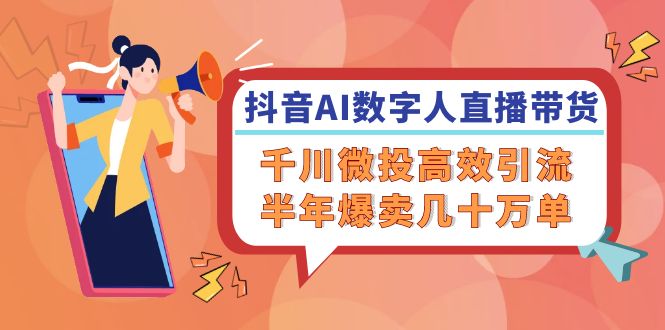 （12232期）抖音AI-数字人直播带货，千川 微投高效引流，半年爆卖几十万单-墨韵博客