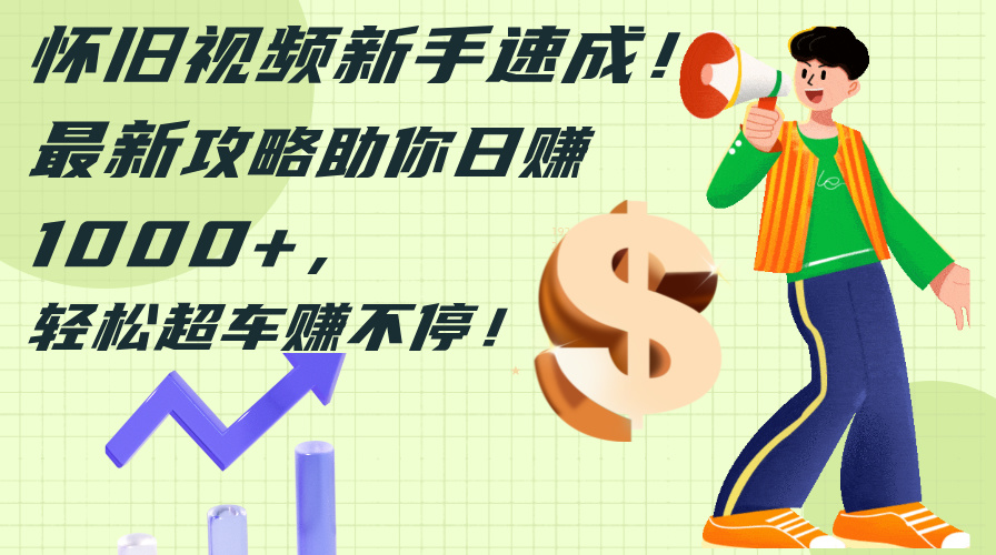 （12250期）怀旧视频新手速成！最新攻略助你日赚1000+，轻松超车赚不停-墨韵博客