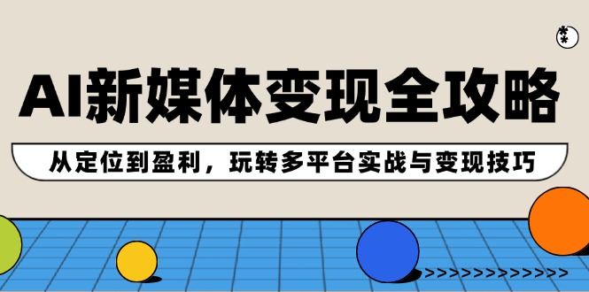 （12277期）AI新媒体变现全攻略：从定位到盈利，玩转多平台实战与变现技巧-墨韵博客