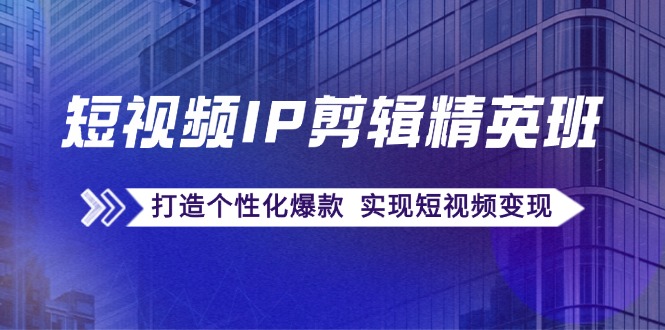 （12274期）短视频IP剪辑精英班：复刻爆款秘籍，打造个性化爆款  实现短视频变现-墨韵博客