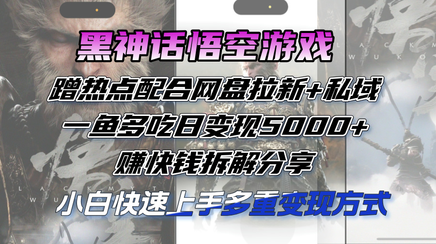 （12271期）黑神话悟空游戏蹭热点配合网盘拉新+私域，一鱼多吃日变现5000+赚快钱拆…-墨韵博客