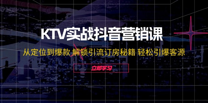 （12261期）KTV实战抖音营销课：从定位到爆款 解锁引流订房秘籍 轻松引爆客源-无水印-墨韵博客