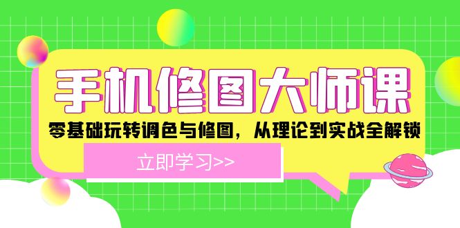 （12288期）手机 修图大师课：零基础玩转调色与修图，从理论到实战全解锁-墨韵博客