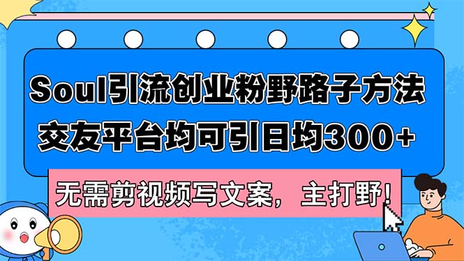 （12281期）Soul引流创业粉野路子方法，交友平台均可引日均300+，无需剪视频写文案…-墨韵博客