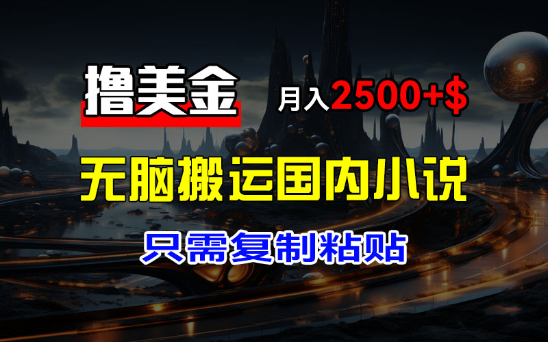 （12303期）最新撸美金项目，搬运国内小说爽文，只需复制粘贴，稿费月入2500+美金…-墨韵博客