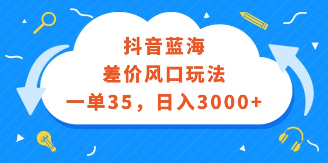（12322期）抖音蓝海差价风口玩法，一单35，日入3000+-墨韵博客