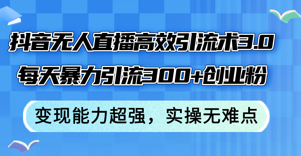 （12343期）抖音无人直播高效引流术3.0，每天暴力引流300+创业粉，变现能力超强，…-墨韵博客