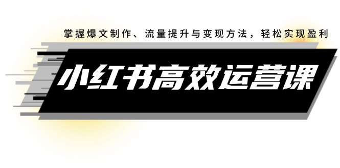 （12369期）小红书高效运营课：掌握爆文制作、流量提升与变现方法，轻松实现盈利-墨韵博客