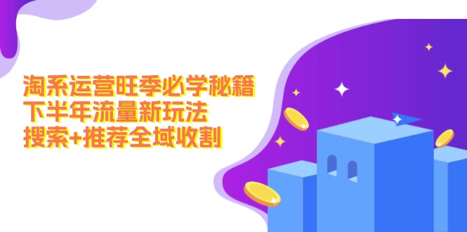 （12364期）淘系运营旺季必学秘籍：下半年流量新玩法：搜索+推荐全域收割（无水印）-墨韵博客