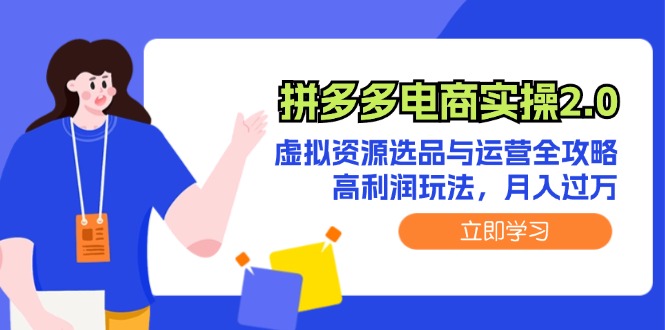 （12360期）拼多多电商实操2.0：虚拟资源选品与运营全攻略，高利润玩法，月入过万-墨韵博客