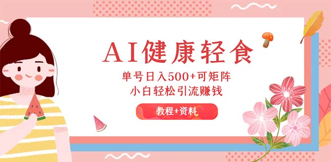 （12388期）AI健康轻食，单号日入500+可矩阵，小白轻松引流赚钱（教程+食谱）-墨韵博客