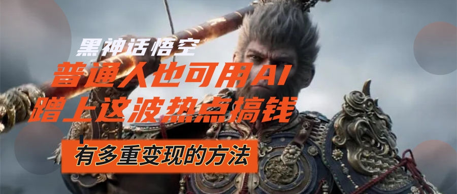 （12414期）黑神话悟空爆火，已经有人利用这波流量变现几十万，普通人也可用AI蹭上…-墨韵博客