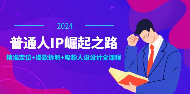 （12399期）普通人IP崛起之路：打造个人品牌，精准定位+爆款拆解+吸粉人设设计全课程-墨韵博客
