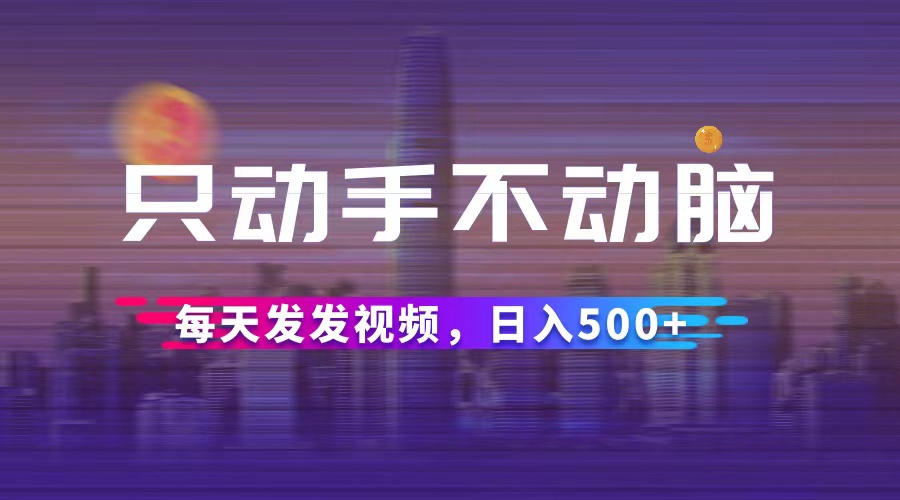 （12433期）只动手不动脑，每天发发视频，日入500+-墨韵博客