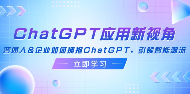（12427期）ChatGPT应用新视角：普通人&企业如何拥抱ChatGPT，引领智能潮流-墨韵博客