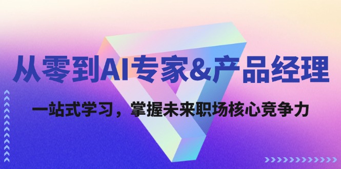 （12426期）从零到AI专家&产品经理：一站式学习，掌握未来职场核心竞争力-墨韵博客