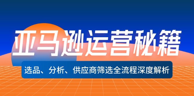 （12425期）亚马逊运营秘籍：选品、分析、供应商筛选全流程深度解析（无水印）-墨韵博客