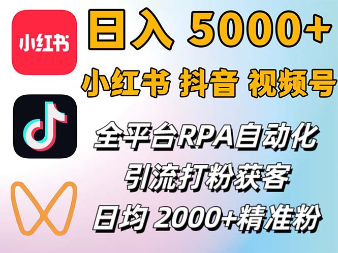 （12421期）小红书、抖音、视频号RPA全自动矩阵引流截流获客工具，日均2000+精准粉丝-墨韵博客