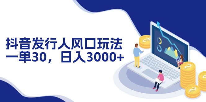 （12418期）抖音发行人风口玩法，一单30，日入3000+-墨韵博客